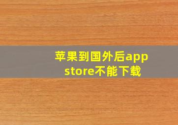 苹果到国外后app store不能下载